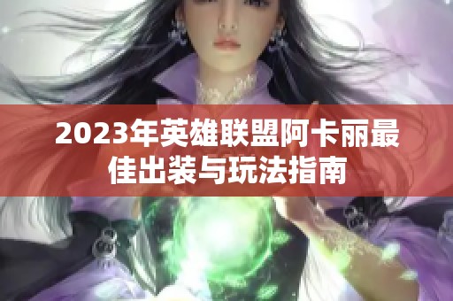 2023年英雄联盟阿卡丽最佳出装与玩法指南