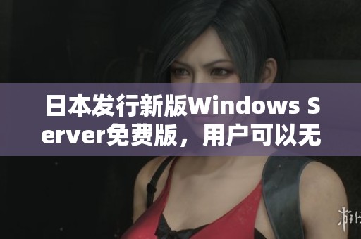 日本发行新版Windows Server免费版，用户可以无限制试用