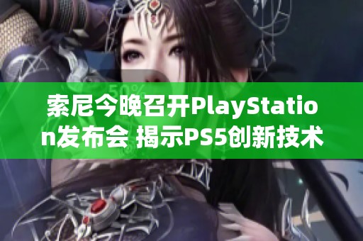 索尼今晚召开PlayStation发布会 揭示PS5创新技术与未来计划