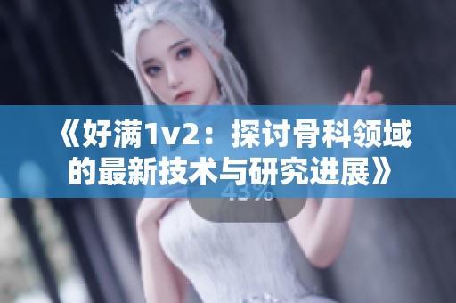 《好满1v2：探讨骨科领域的最新技术与研究进展》