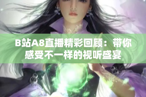 B站A8直播精彩回顾：带你感受不一样的视听盛宴