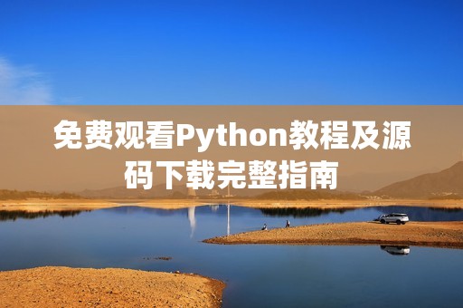 免费观看Python教程及源码下载完整指南