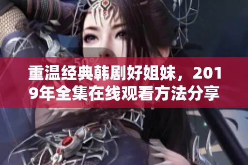 重温经典韩剧好姐妹，2019年全集在线观看方法分享