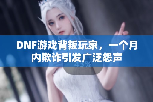 DNF游戏背叛玩家，一个月内欺诈引发广泛怨声