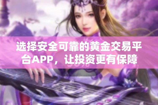 选择安全可靠的黄金交易平台APP，让投资更有保障