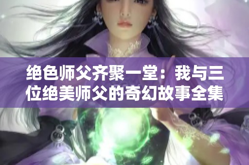 绝色师父齐聚一堂：我与三位绝美师父的奇幻故事全集阅读