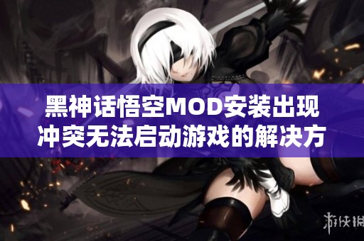 黑神话悟空MOD安装出现冲突无法启动游戏的解决方案