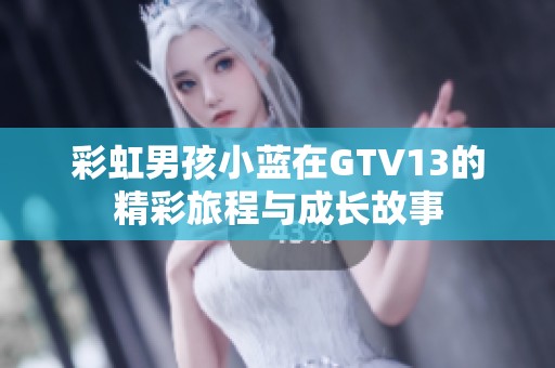 彩虹男孩小蓝在GTV13的精彩旅程与成长故事