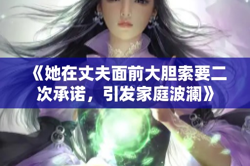 《她在丈夫面前大胆索要二次承诺，引发家庭波澜》