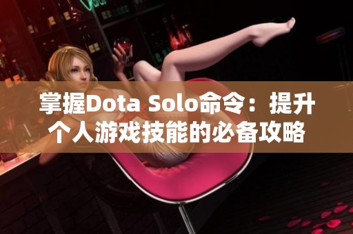 掌握Dota Solo命令：提升个人游戏技能的必备攻略