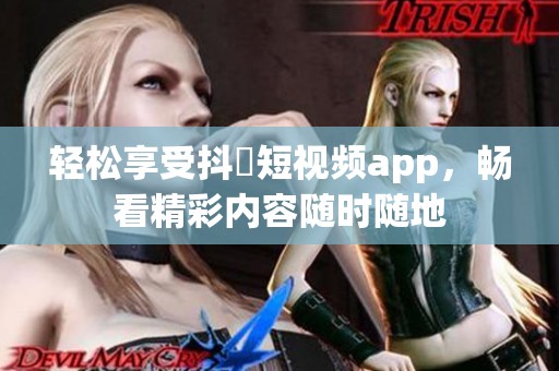 轻松享受抖抈短视频app，畅看精彩内容随时随地