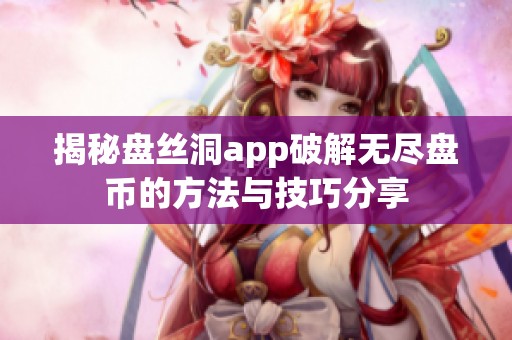 揭秘盘丝洞app破解无尽盘币的方法与技巧分享