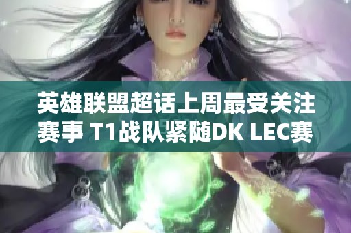 英雄联盟超话上周最受关注赛事 T1战队紧随DK LEC赛事排名第三