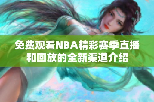 免费观看NBA精彩赛季直播和回放的全新渠道介绍