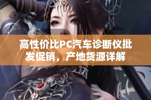 高性价比PC汽车诊断仪批发促销，产地货源详解