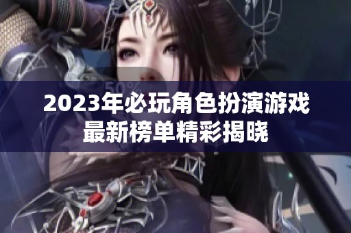 2023年必玩角色扮演游戏最新榜单精彩揭晓