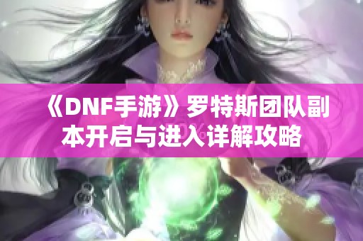 《DNF手游》罗特斯团队副本开启与进入详解攻略