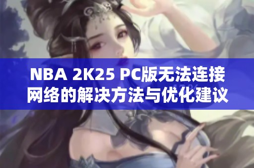 NBA 2K25 PC版无法连接网络的解决方法与优化建议