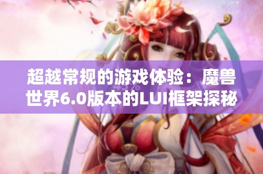 超越常规的游戏体验：魔兽世界6.0版本的LUI框架探秘