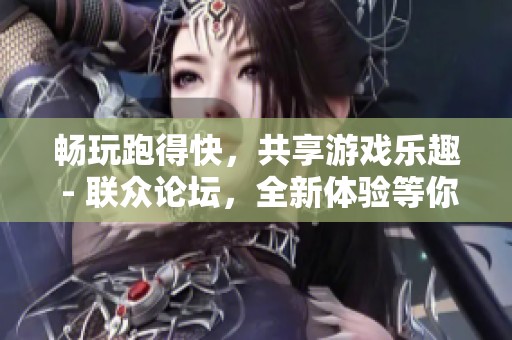 畅玩跑得快，共享游戏乐趣 - 联众论坛，全新体验等你来加入