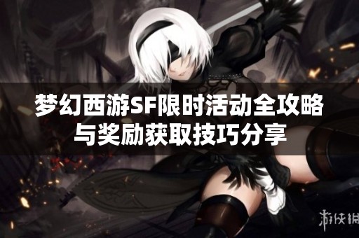 梦幻西游SF限时活动全攻略与奖励获取技巧分享