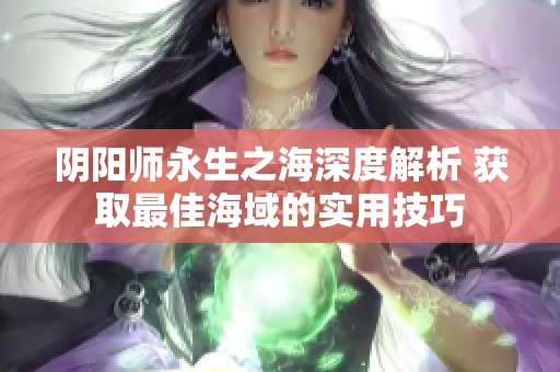 阴阳师永生之海深度解析 获取最佳海域的实用技巧