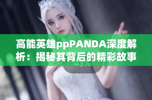 高能英雄ppPANDA深度解析：揭秘其背后的精彩故事与成长历程