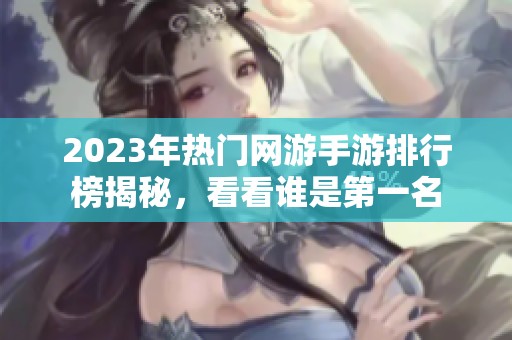 2023年热门网游手游排行榜揭秘，看看谁是第一名