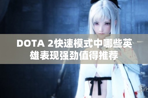 DOTA 2快速模式中哪些英雄表现强劲值得推荐