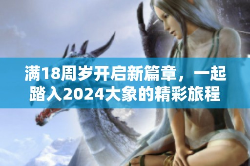 满18周岁开启新篇章，一起踏入2024大象的精彩旅程