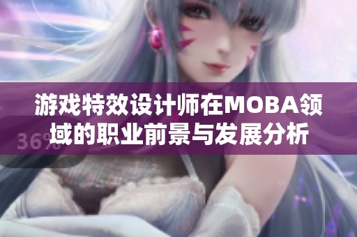 游戏特效设计师在MOBA领域的职业前景与发展分析