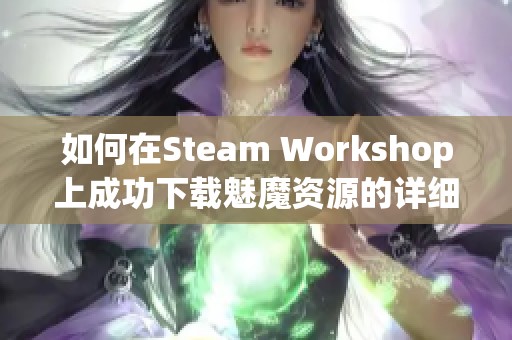 如何在Steam Workshop上成功下载魅魔资源的详细指南