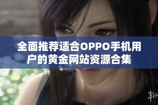 全面推荐适合OPPO手机用户的黄金网站资源合集