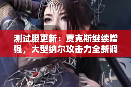 测试服更新：贾克斯继续增强，大型纳尔攻击力全新调整