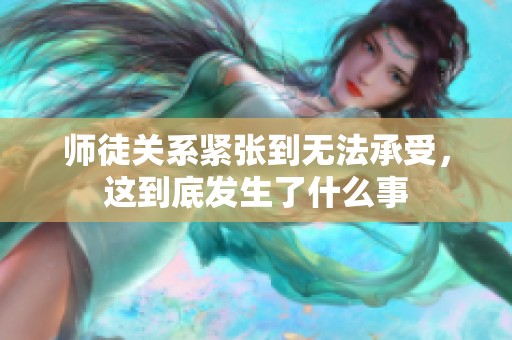 师徒关系紧张到无法承受，这到底发生了什么事