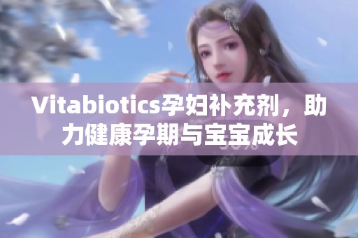 Vitabiotics孕妇补充剂，助力健康孕期与宝宝成长