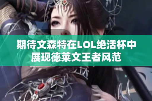 期待文森特在LOL绝活杯中展现德莱文王者风范