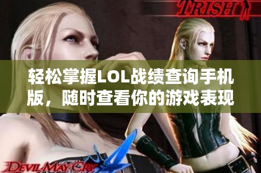 轻松掌握LOL战绩查询手机版，随时查看你的游戏表现！