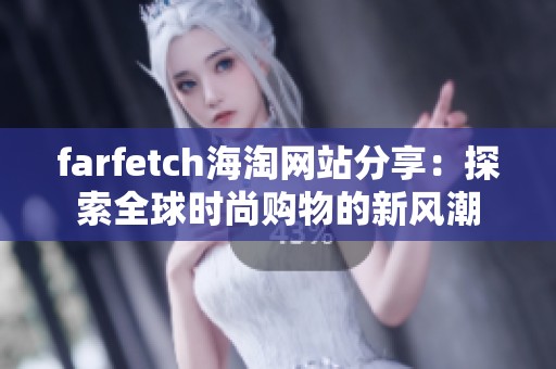 farfetch海淘网站分享：探索全球时尚购物的新风潮