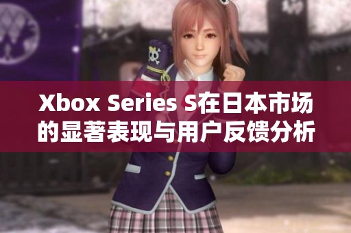 Xbox Series S在日本市场的显著表现与用户反馈分析