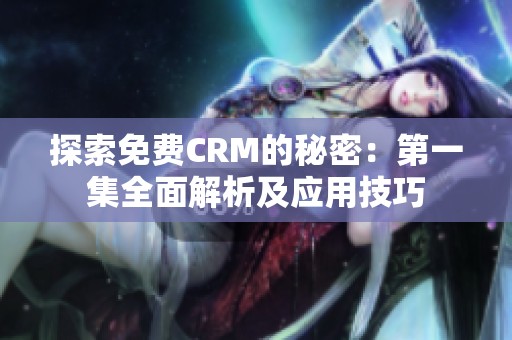 探索免费CRM的秘密：第一集全面解析及应用技巧