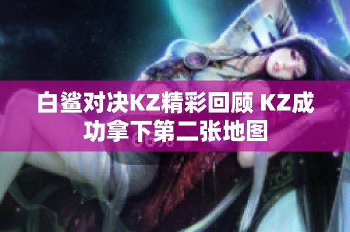 白鲨对决KZ精彩回顾 KZ成功拿下第二张地图