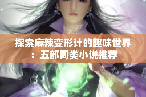 探索麻辣变形计的趣味世界：五部同类小说推荐