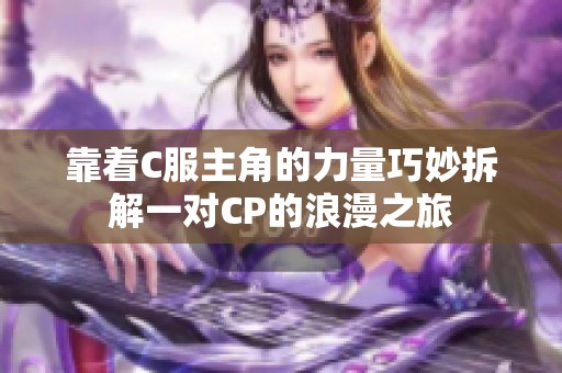 靠着C服主角的力量巧妙拆解一对CP的浪漫之旅