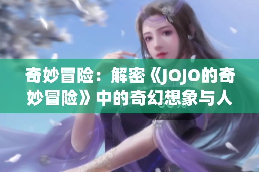 奇妙冒险：解密《JOJO的奇妙冒险》中的奇幻想象与人物魅力