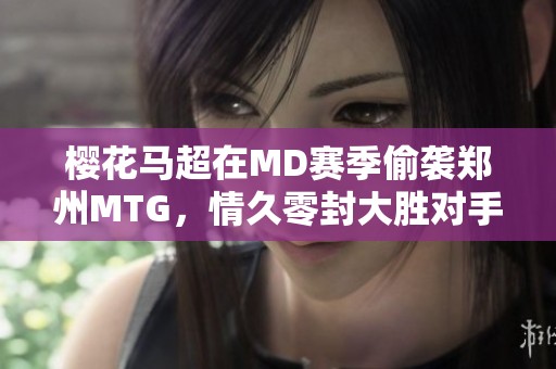 樱花马超在MD赛季偷袭郑州MTG，情久零封大胜对手