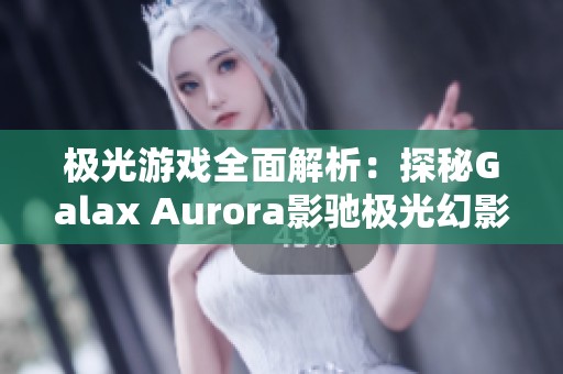 极光游戏全面解析：探秘Galax Aurora影驰极光幻影的魅力与特色