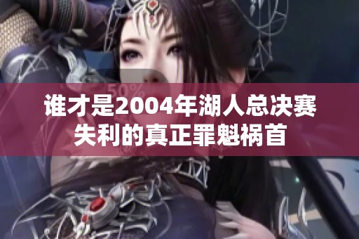 谁才是2004年湖人总决赛失利的真正罪魁祸首