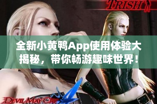 全新小黄鸭App使用体验大揭秘，带你畅游趣味世界！