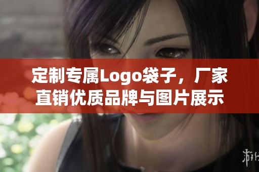 定制专属Logo袋子，厂家直销优质品牌与图片展示